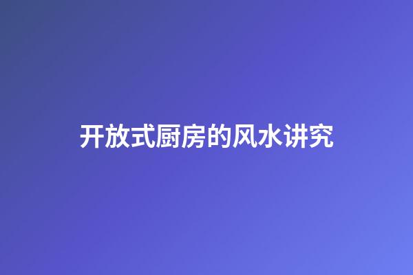 开放式厨房的风水讲究