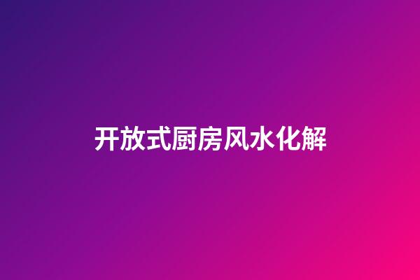 开放式厨房风水化解