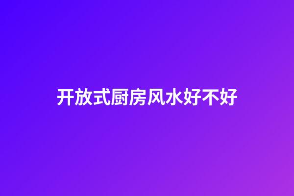 开放式厨房风水好不好