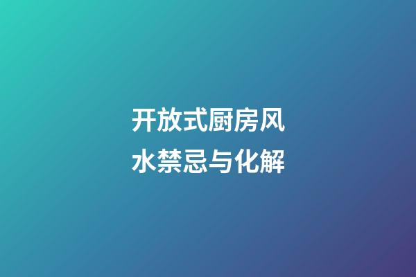 开放式厨房风水禁忌与化解
