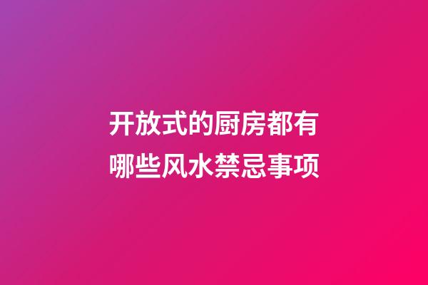开放式的厨房都有哪些风水禁忌事项