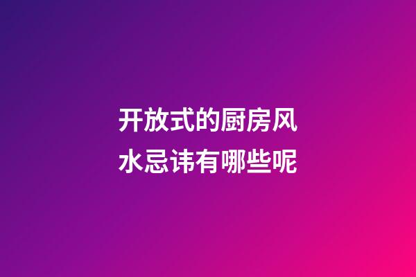 开放式的厨房风水忌讳有哪些呢