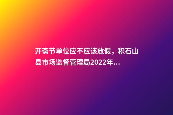 开斋节单位应不应该放假，积石山县市场监督管理局2022年“五一”“开斋节”期间饮食安全消费提示-第1张-观点-玄机派