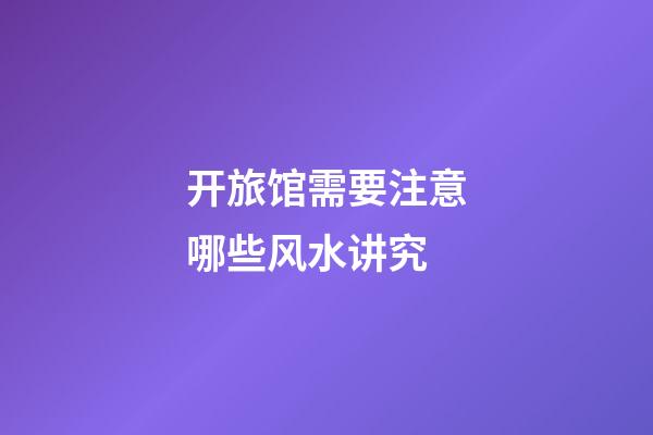 开旅馆需要注意哪些风水讲究