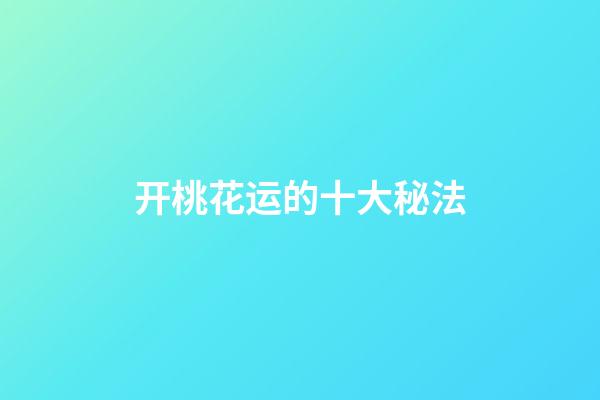 开桃花运的十大秘法