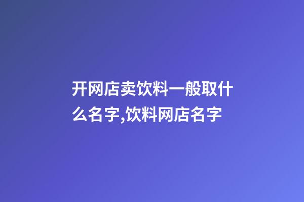 开网店卖饮料一般取什么名字,饮料网店名字-第1张-店铺起名-玄机派