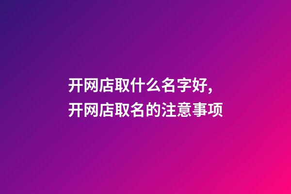 开网店取什么名字好,开网店取名的注意事项-第1张-店铺起名-玄机派