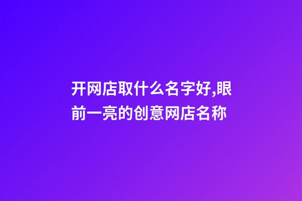 开网店取什么名字好,眼前一亮的创意网店名称-第1张-店铺起名-玄机派