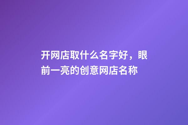 开网店取什么名字好，眼前一亮的创意网店名称-第1张-店铺起名-玄机派