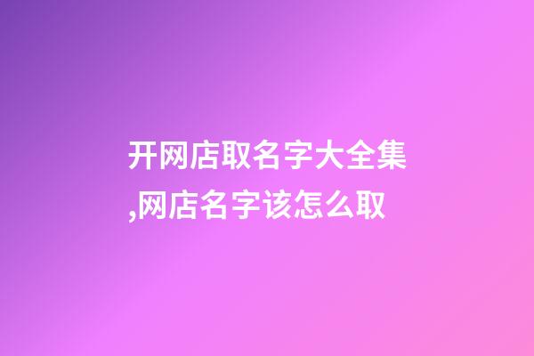 开网店取名字大全集,网店名字该怎么取-第1张-店铺起名-玄机派