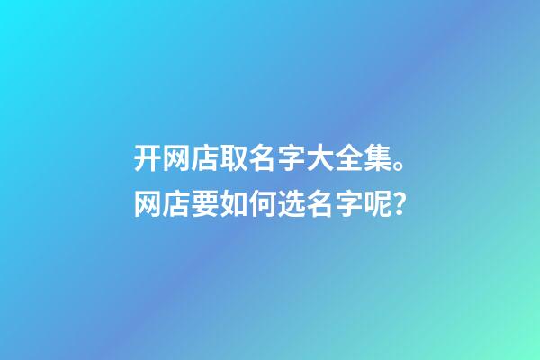 开网店取名字大全集。网店要如何选名字呢？-第1张-店铺起名-玄机派
