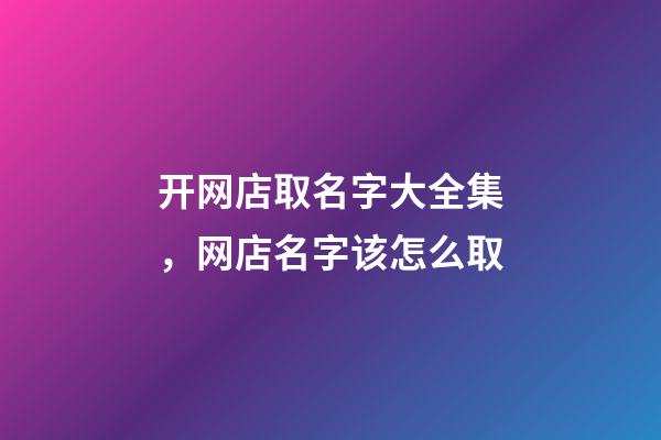 开网店取名字大全集，网店名字该怎么取