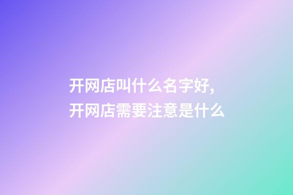 开网店叫什么名字好,开网店需要注意是什么-第1张-店铺起名-玄机派