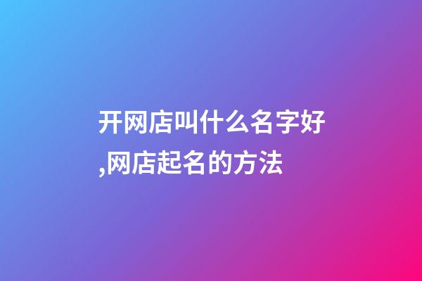 开网店叫什么名字好,网店起名的方法-第1张-店铺起名-玄机派