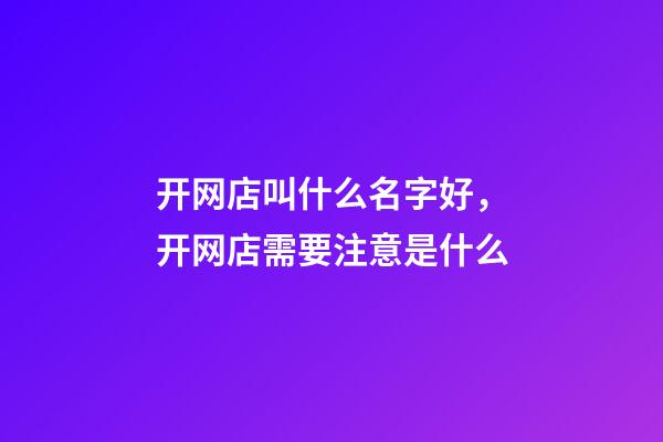 开网店叫什么名字好，开网店需要注意是什么-第1张-店铺起名-玄机派