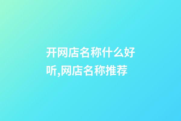 开网店名称什么好听,网店名称推荐-第1张-店铺起名-玄机派