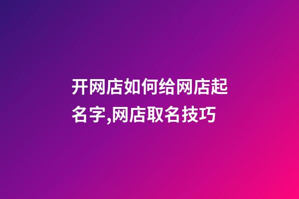 开网店如何给网店起名字,网店取名技巧-第1张-店铺起名-玄机派