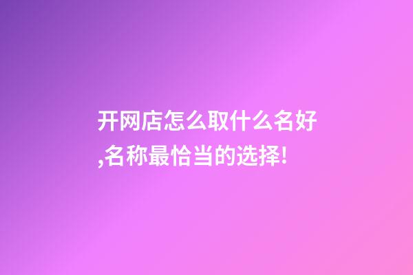 开网店怎么取什么名好,名称最恰当的选择!-第1张-店铺起名-玄机派