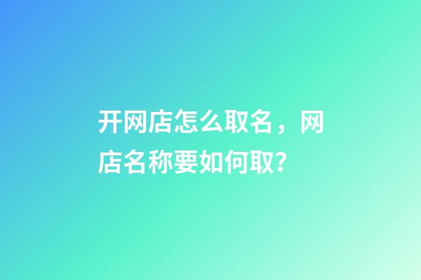 开网店怎么取名，网店名称要如何取？-第1张-店铺起名-玄机派