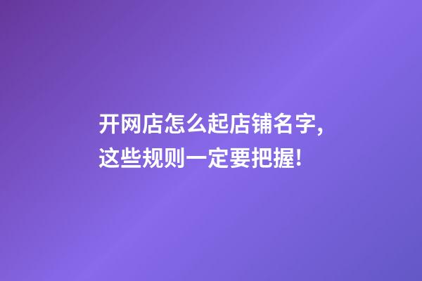 开网店怎么起店铺名字,这些规则一定要把握!-第1张-店铺起名-玄机派