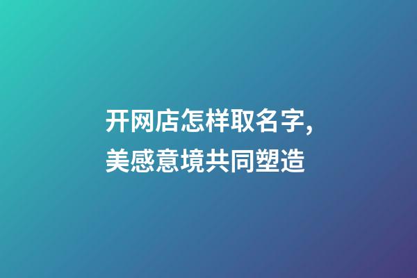 开网店怎样取名字,美感意境共同塑造-第1张-店铺起名-玄机派