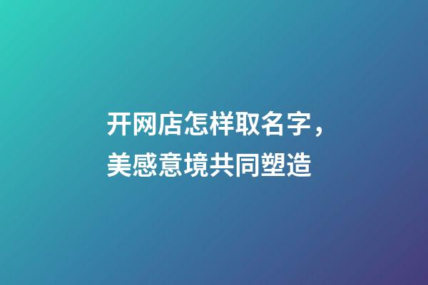 开网店怎样取名字，美感意境共同塑造-第1张-店铺起名-玄机派