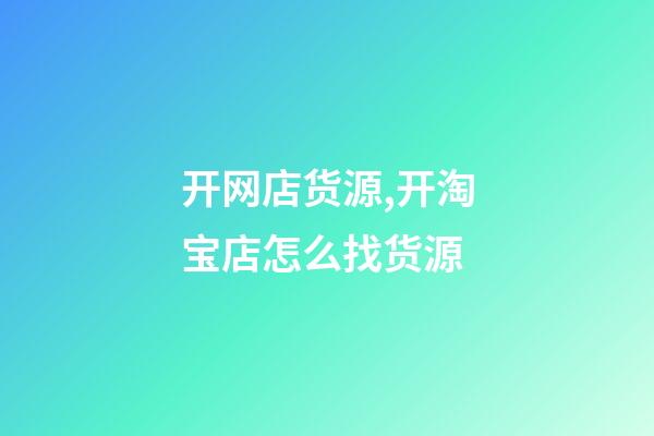 开网店货源,开淘宝店怎么找货源-第1张-观点-玄机派
