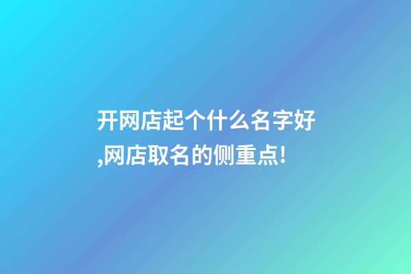 开网店起个什么名字好,网店取名的侧重点!-第1张-店铺起名-玄机派