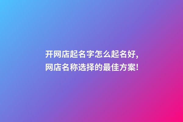 开网店起名字怎么起名好,网店名称选择的最佳方案!-第1张-店铺起名-玄机派