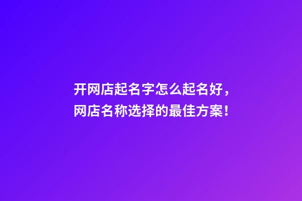 开网店起名字怎么起名好，网店名称选择的最佳方案！-第1张-店铺起名-玄机派