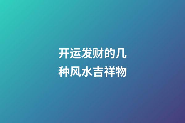 开运发财的几种风水吉祥物