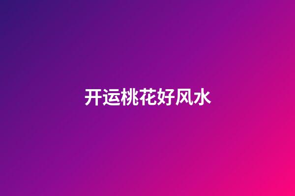 开运桃花好风水