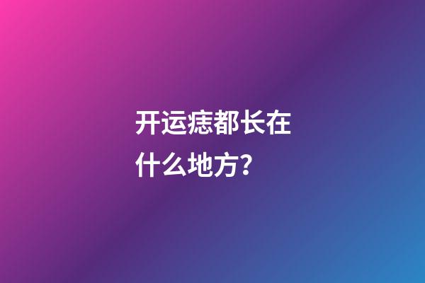 开运痣都长在什么地方？