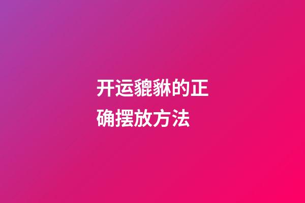 开运貔貅的正确摆放方法