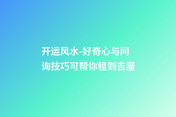 开运风水-好奇心与问询技巧可帮你租到吉屋