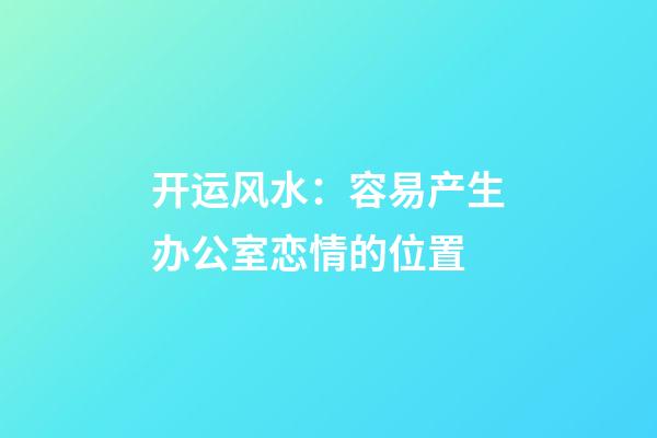 开运风水：容易产生办公室恋情的位置