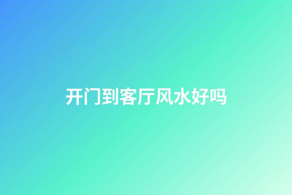 开门到客厅风水好吗