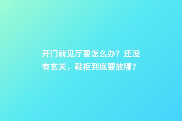 开门就见厅要怎么办？还没有玄关，鞋柜到底要放哪？
