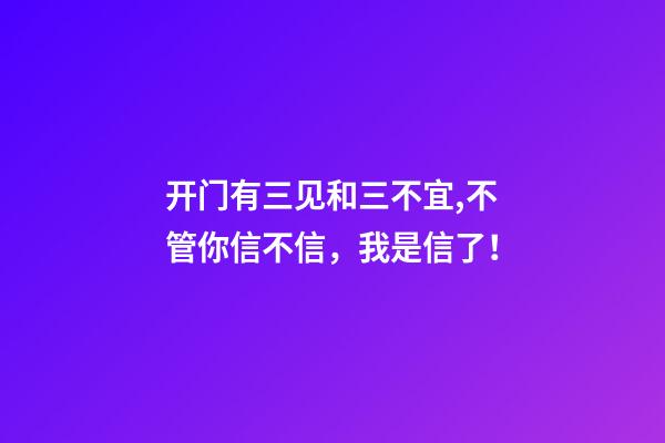 开门有三见和三不宜,不管你信不信，我是信了！
