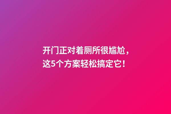 开门正对着厕所很尴尬，这5个方案轻松搞定它！