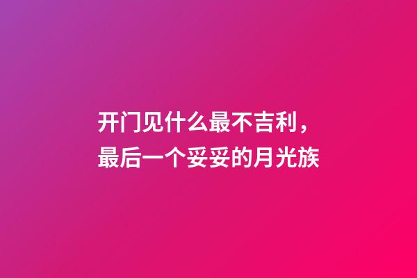 开门见什么最不吉利，最后一个妥妥的月光族