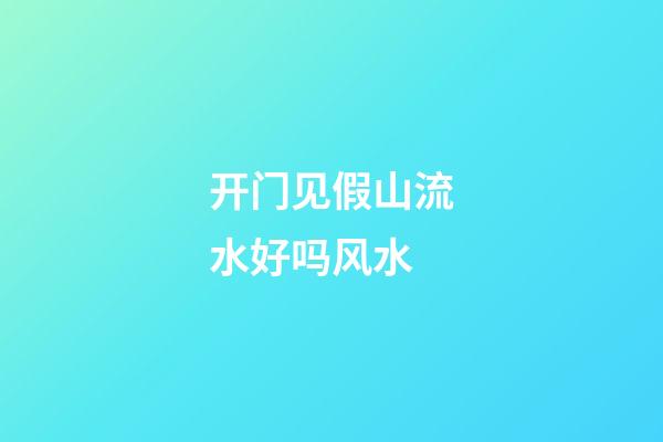 开门见假山流水好吗风水