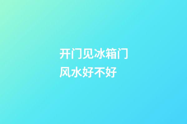开门见冰箱门风水好不好