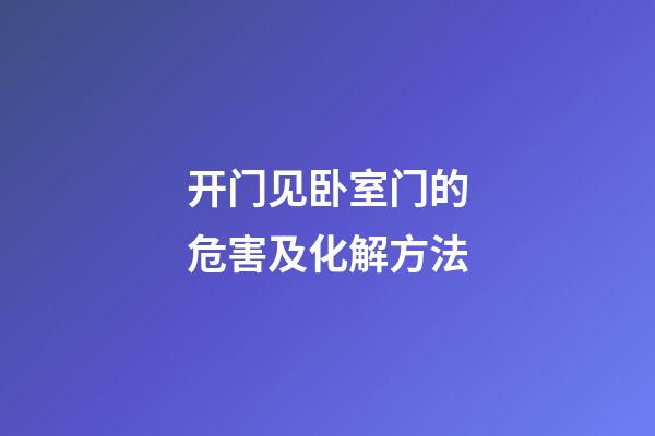 开门见卧室门的危害及化解方法