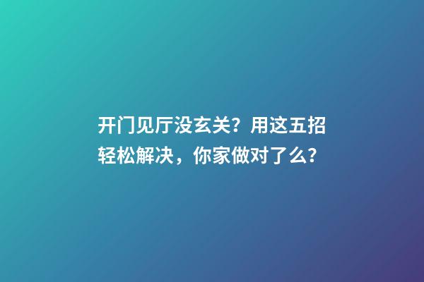 开门见厅没玄关？用这五招轻松解决，你家做对了么？