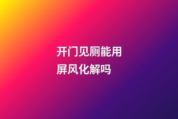 开门见厕能用屏风化解吗