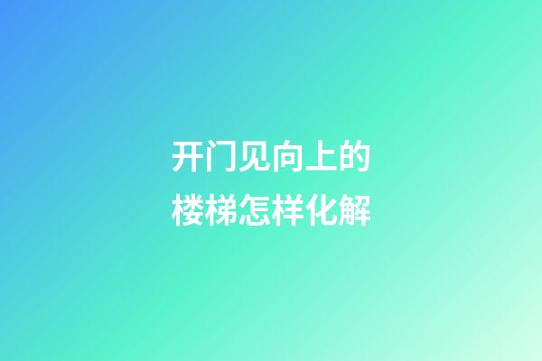 开门见向上的楼梯怎样化解