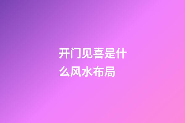 开门见喜是什么风水布局
