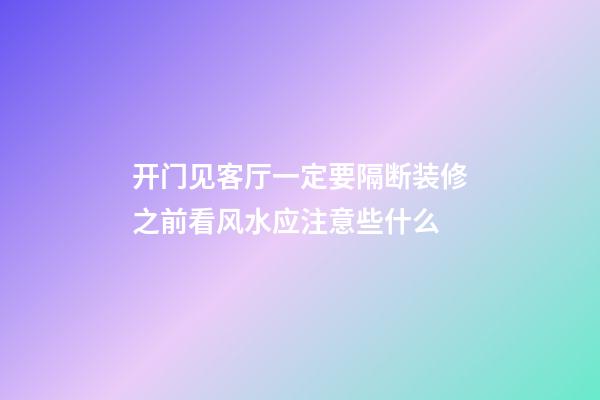 开门见客厅一定要隔断装修之前看风水应注意些什么
