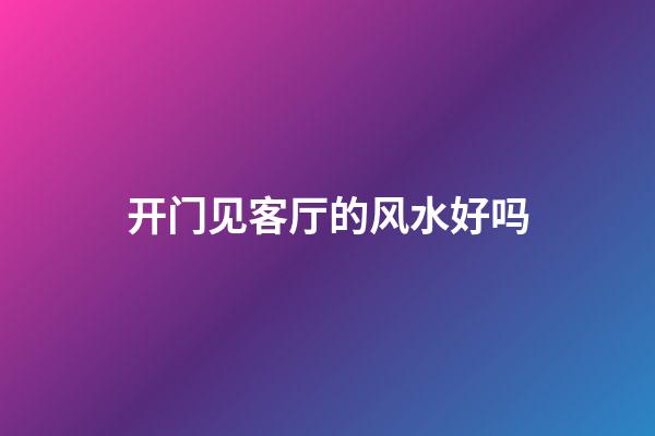 开门见客厅的风水好吗